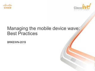 Managing the mobile device wave:
Best Practices
BRKEWN-2019
 