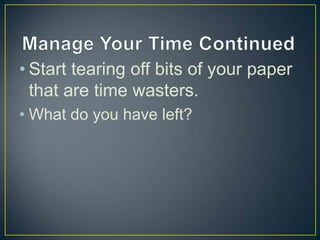 • Start tearing off bits of your paper
  that are time wasters.
• What do you have left?
 