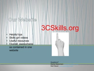 3CSkills.org
•   Helpful tips
•   Skills girl videos
•   Useful resources
•   Overall, awesomene
    ss contained in one
    website



                            Questions?
                            Mahlet Makonnen: mhmakonn@syr.edu
                            Matt Mazer: mmmazer@syr.edu
 