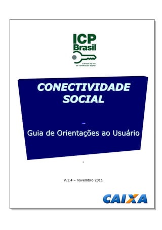 CONECTIVIDADE
     SOCIAL

                  -
Guia de Orientações ao Usuário


                   -



         V.1.4 – novembro 2011
 