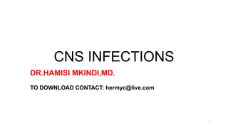 CNS INFECTIONS
1
DR.HAMISI MKINDI,MD.
TO DOWNLOAD CONTACT: hermyc@live.com
 