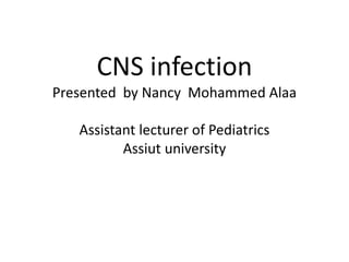CNS infection
Presented by Nancy Mohammed Alaa
Assistant lecturer of Pediatrics
Assiut university
 