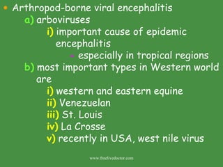 Arthropod-borne viral encephalitis a)  arboviruses i)  important cause of epidemic    encephalitis -  especially in tropical regions b)  most important types in Western world    are i)  western and eastern equine  ii)  Venezuelan  iii)  St. Louis iv)  La Crosse v)  recently in USA, west nile virus  www.freelivedoctor.com 