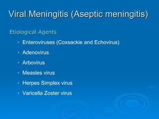 Viral Meningitis (Aseptic meningitis) Etiological Agents Enteroviruses (Coxsackie and Echovirus) Adenovirus Arbovirus Measles virus Herpes Simplex virus Varicella Zoster virus 
