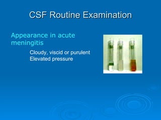 CSF Routine Examination Appearance in acute meningitis Cloudy, viscid or purulent  Elevated pressure 