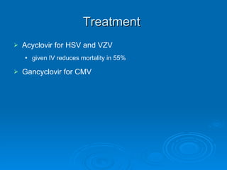 Treatment   Acyclovir for HSV and VZV given IV reduces mortality in 55% Gancyclovir for CMV 