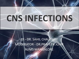 CNS INFECTIONS
BY - DR. SAHIL CHAUDHRY
MODERATOR - DR.PRAVEEN JOHN
AJIMS MANGALORE
 