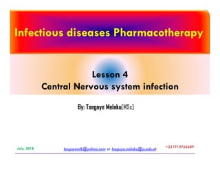Infectious diseases Pharmacotherapy
Lesson 4
Central Nervous system infection
tsegayemlk@yahoo.com or tsegaye.melaku@ju.edu.etJuly, 2018 +251913765609+251913765609
Central Nervous system infection
By: Tsegaye Melaku[MSc]
 