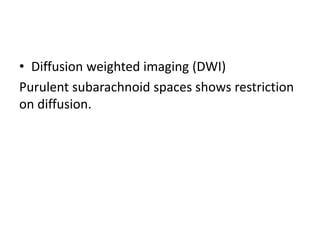 • Diffusion weighted imaging (DWI)
Purulent subarachnoid spaces shows restriction
on diffusion.
 