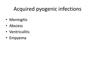 Acquired pyogenic infections
• Meningitis
• Abscess
• Ventriculitis
• Empyema
 