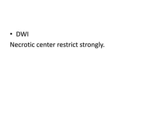 • DWI
Necrotic center restrict strongly.
 