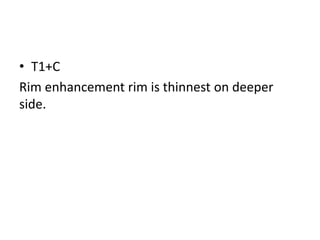 • T1+C
Rim enhancement rim is thinnest on deeper
side.
 