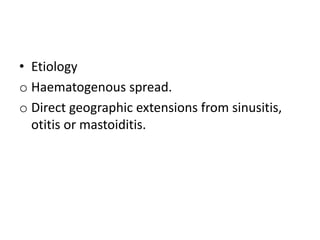 • Etiology
o Haematogenous spread.
o Direct geographic extensions from sinusitis,
otitis or mastoiditis.
 