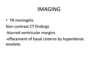 IMAGING
• TB meningitis
Non contrast CT findings
-blurred ventricular margins
-effacement of basal cisterns by hyperdense
exudate.
 