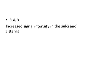 • FLAIR
Increased signal intensity in the sulci and
cisterns
 