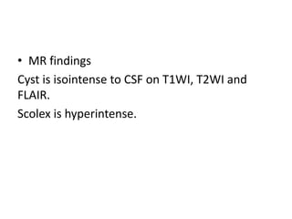 • MR findings
Cyst is isointense to CSF on T1WI, T2WI and
FLAIR.
Scolex is hyperintense.
 