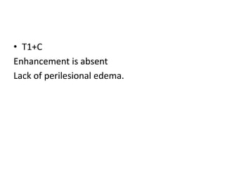 • T1+C
Enhancement is absent
Lack of perilesional edema.
 