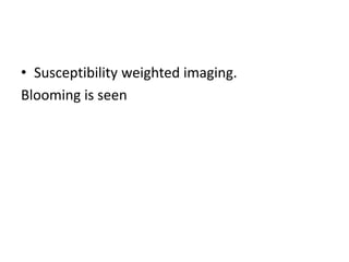 • Susceptibility weighted imaging.
Blooming is seen
 