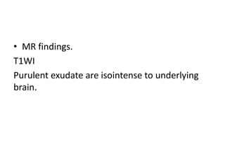 • MR findings.
T1WI
Purulent exudate are isointense to underlying
brain.
 