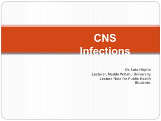 Dr. Leta Hirpho
Lecturer, Madda Walabu University
Lecture Note for Public Health
Students.
CNS
Infections
 