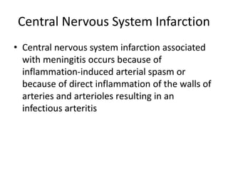 Central Nervous System Infarction
• Central nervous system infarction associated
with meningitis occurs because of
inflammation-induced arterial spasm or
because of direct inflammation of the walls of
arteries and arterioles resulting in an
infectious arteritis
 