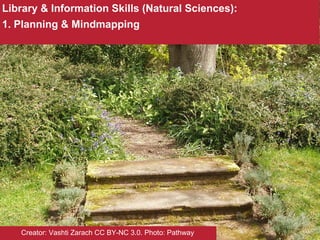 Library & Information Skills (Natural Sciences):
1. Planning & Mindmapping
Creator: Vashti Zarach CC BY-NC 3.0. Photo: Pathway
 