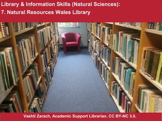 Library & Information Skills (Natural Sciences):
7. Natural Resources Wales Library
Vashti Zarach, Academic Support Librarian. CC BY-NC 3.0.
 