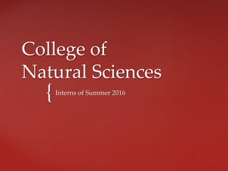{
College of
Natural Sciences
Interns of Summer 2016
 