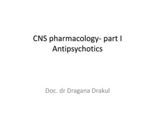 CNS pharmacology- part I
Antipsychotics
Doc. dr Dragana Drakul
 