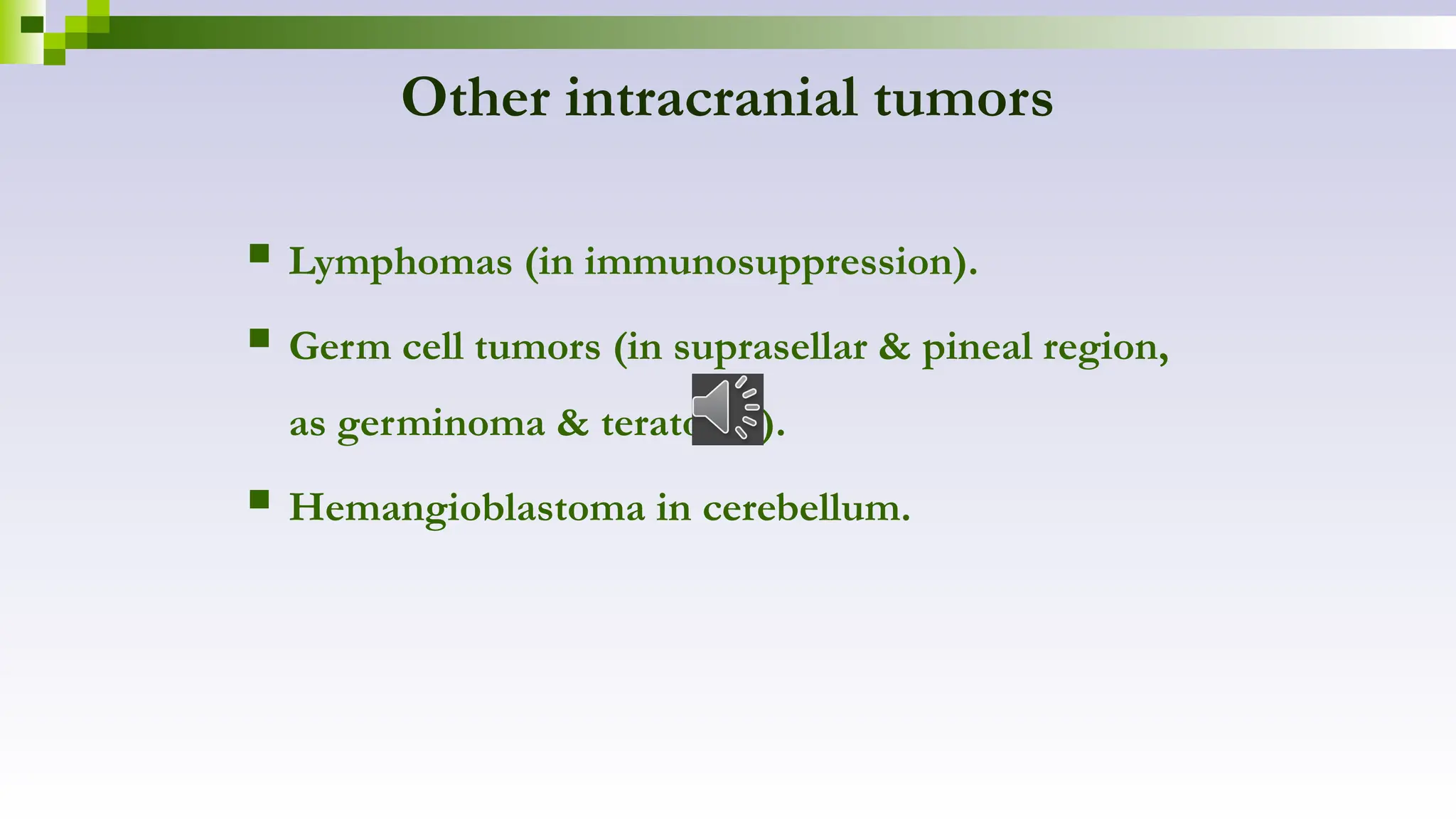 Other intracranial tumors
 Lymphomas (in immunosuppression).
 Germ cell tumors (in suprasellar & pineal region,
as germinoma & teratoma).
 Hemangioblastoma in cerebellum.
 