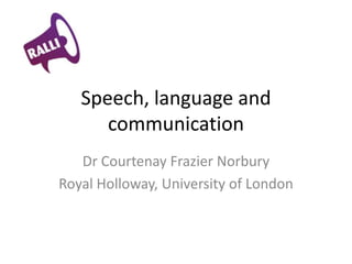 Speech, language and
      communication
   Dr Courtenay Frazier Norbury
Royal Holloway, University of London
 