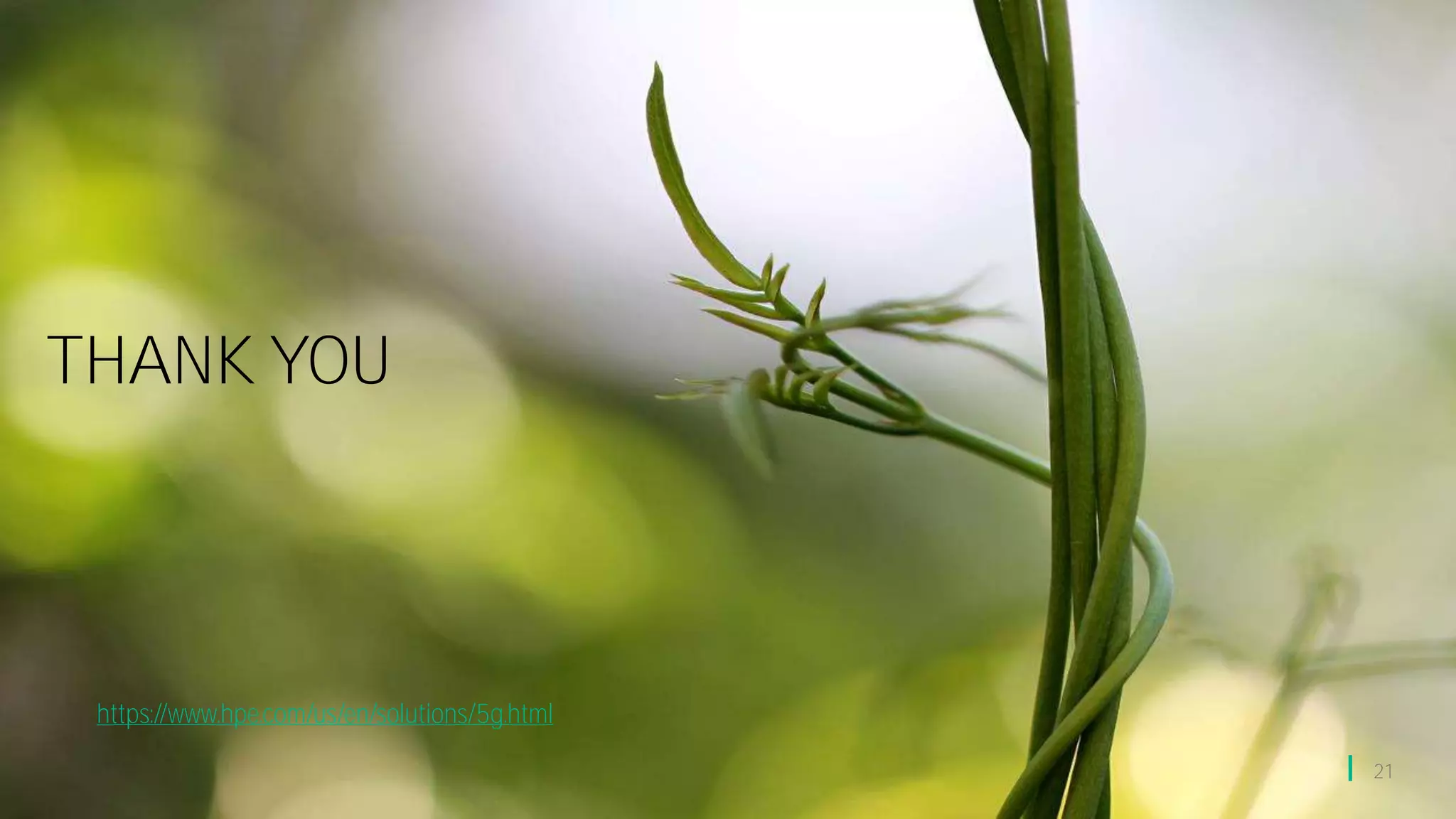 THANK YOU
21
https://www.hpe.com/us/en/solutions/5g.html
 