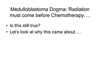 Medulloblastoma Dogma: Radiation
must come before Chemotherapy….
• Is this still true?
• Let’s look at why this came about….
 