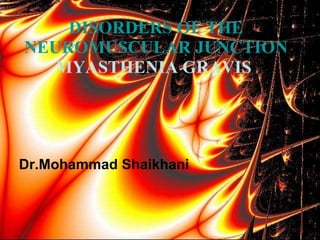 Dr.Mohammad Shaikhani DISORDERS OF THE NEUROMUSCULAR JUNCTION  MYASTHENIA GRAVIS   