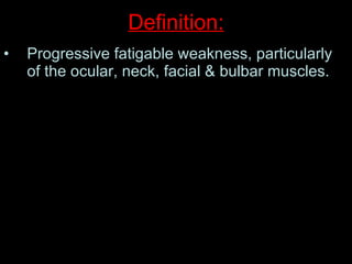 Definition: Progressive fatigable weakness, particularly of the ocular, neck, facial & bulbar muscles.  