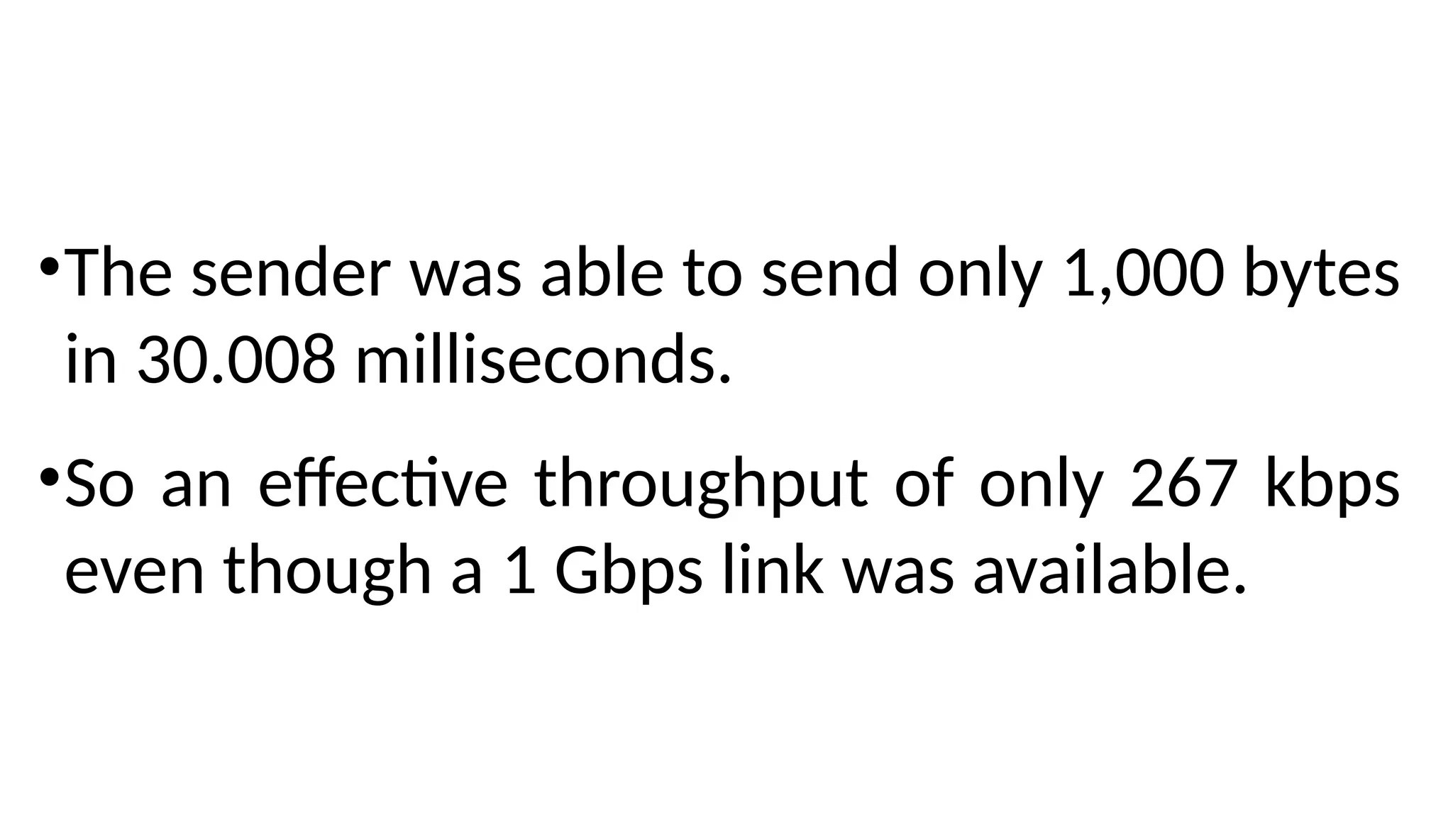 •The sender was able to send only 1,000 bytes
in 30.008 milliseconds.
•So an effective throughput of only 267 kbps
even though a 1 Gbps link was available.
 