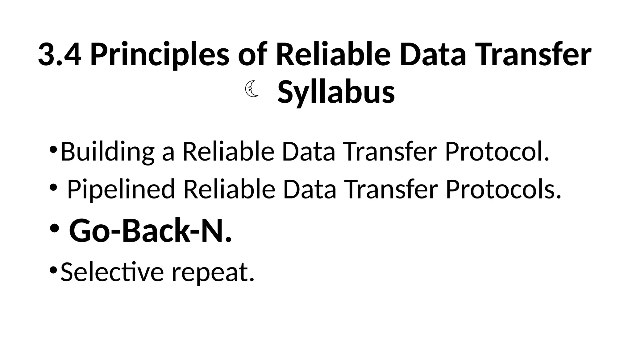 3.4 Principles of Reliable Data Transfer
 Syllabus
•Building a Reliable Data Transfer Protocol.
• Pipelined Reliable Data Transfer Protocols.
• Go-Back-N.
•Selective repeat.
 