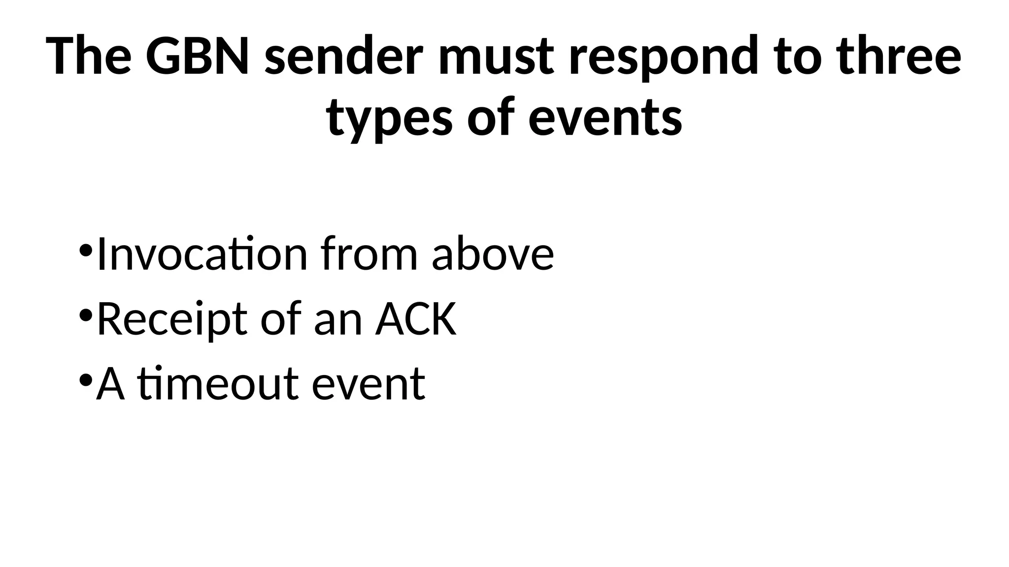 The GBN sender must respond to three
types of events
•Invocation from above
•Receipt of an ACK
•A timeout event
 