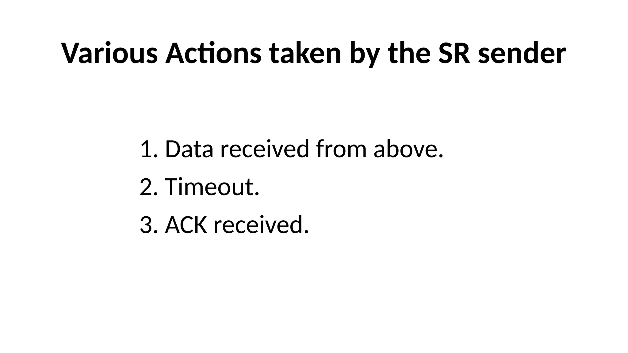 Various Actions taken by the SR sender
1. Data received from above.
2. Timeout.
3. ACK received.
 