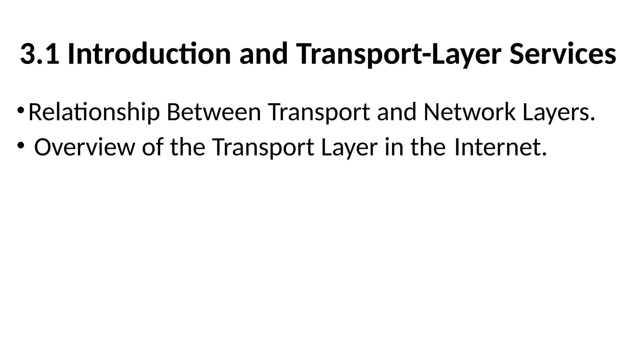 3.1 Introduction and Transport-Layer Services
•Relationship Between Transport and Network Layers.
• Overview of the Transport Layer in the Internet.
 
