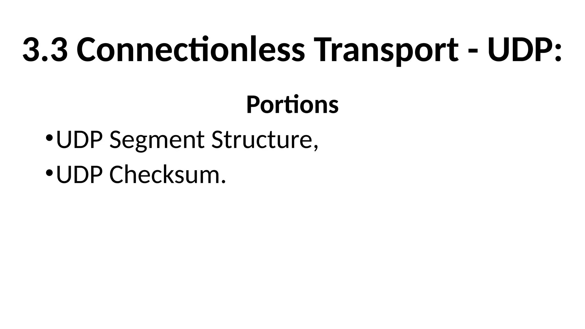 3.3 Connectionless Transport - UDP:
Portions
•UDP Segment Structure,
•UDP Checksum.
 