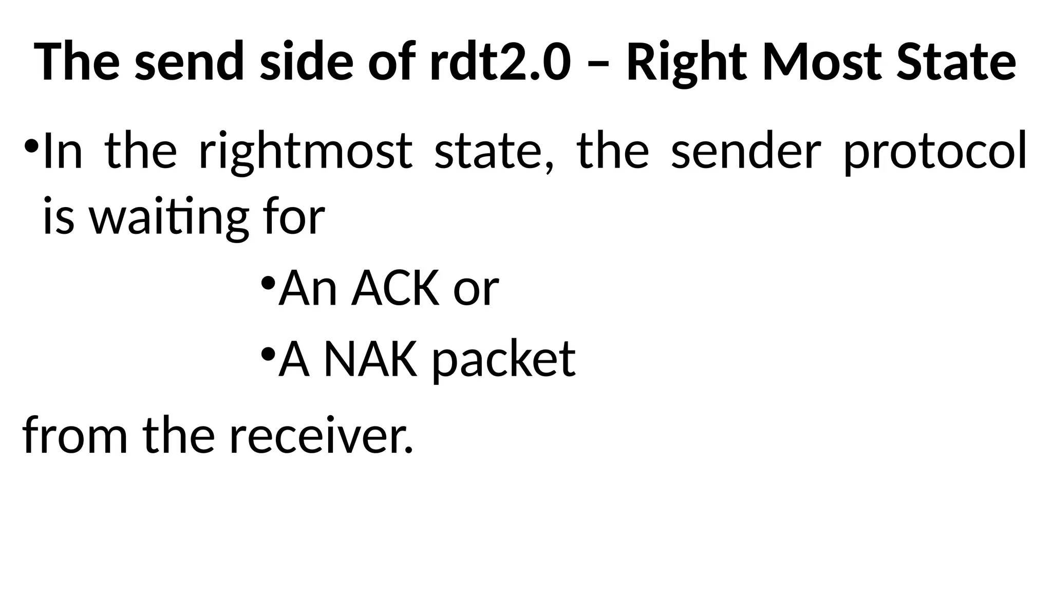 The send side of rdt2.0 – Right Most State
•In the rightmost state, the sender protocol
is waiting for
•An ACK or
•A NAK packet
from the receiver.
 