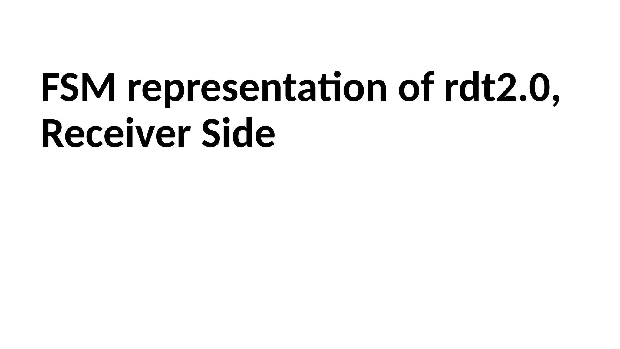 FSM representation of rdt2.0,
Receiver Side
 