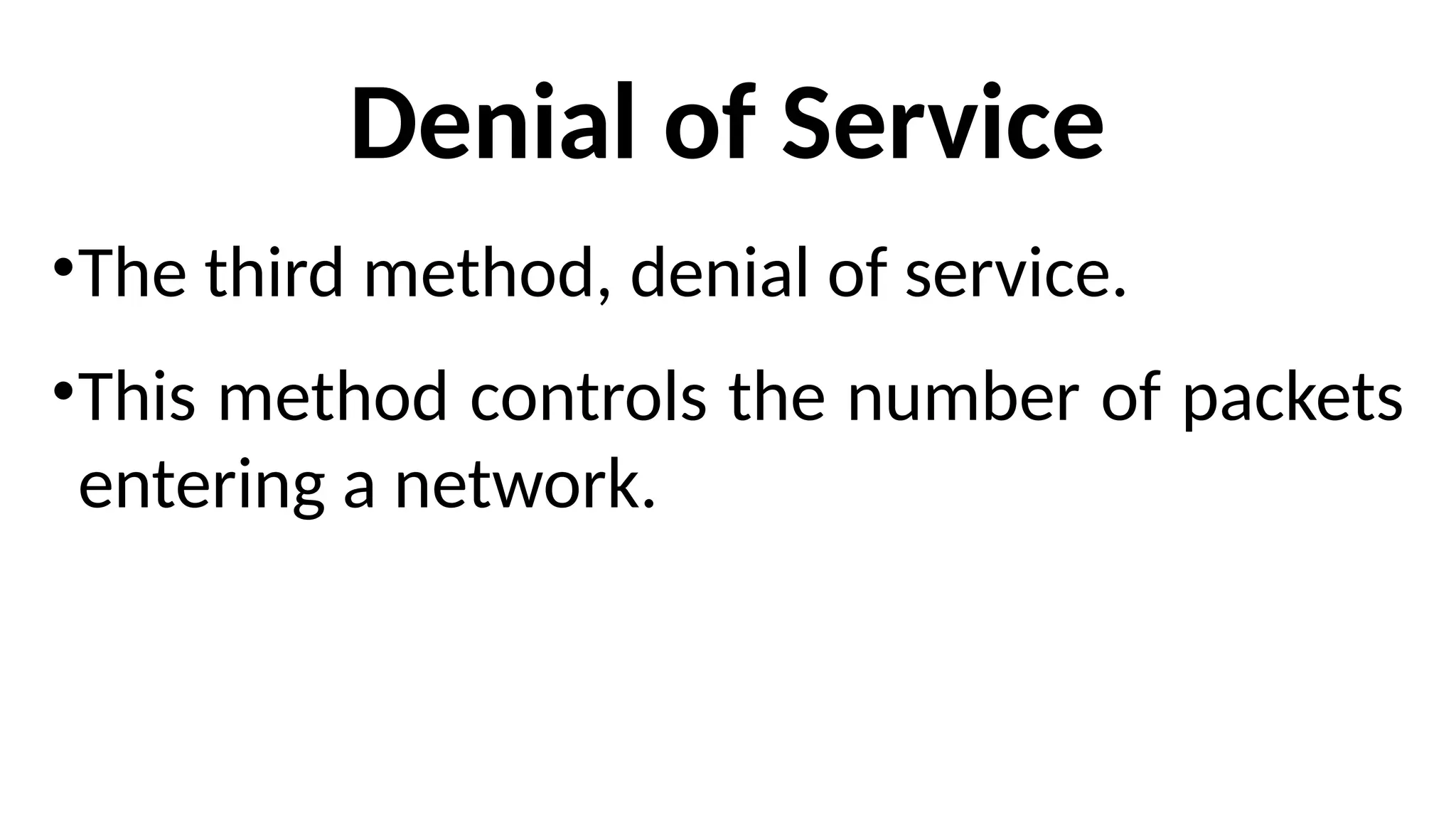 Denial of Service
•The third method, denial of service.
•This method controls the number of packets
entering a network.
 