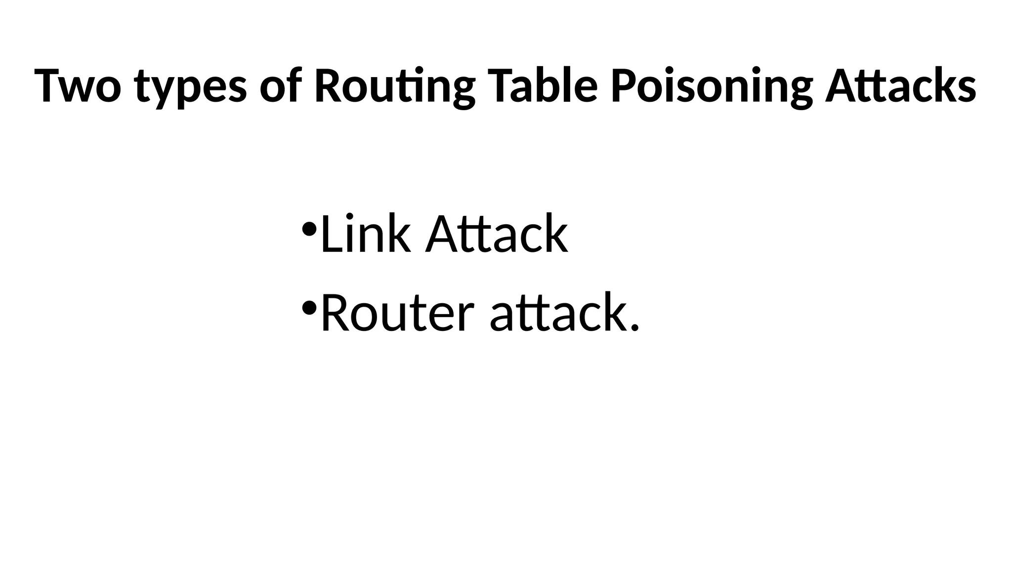 Two types of Routing Table Poisoning Attacks
•Link Attack
•Router attack.
 