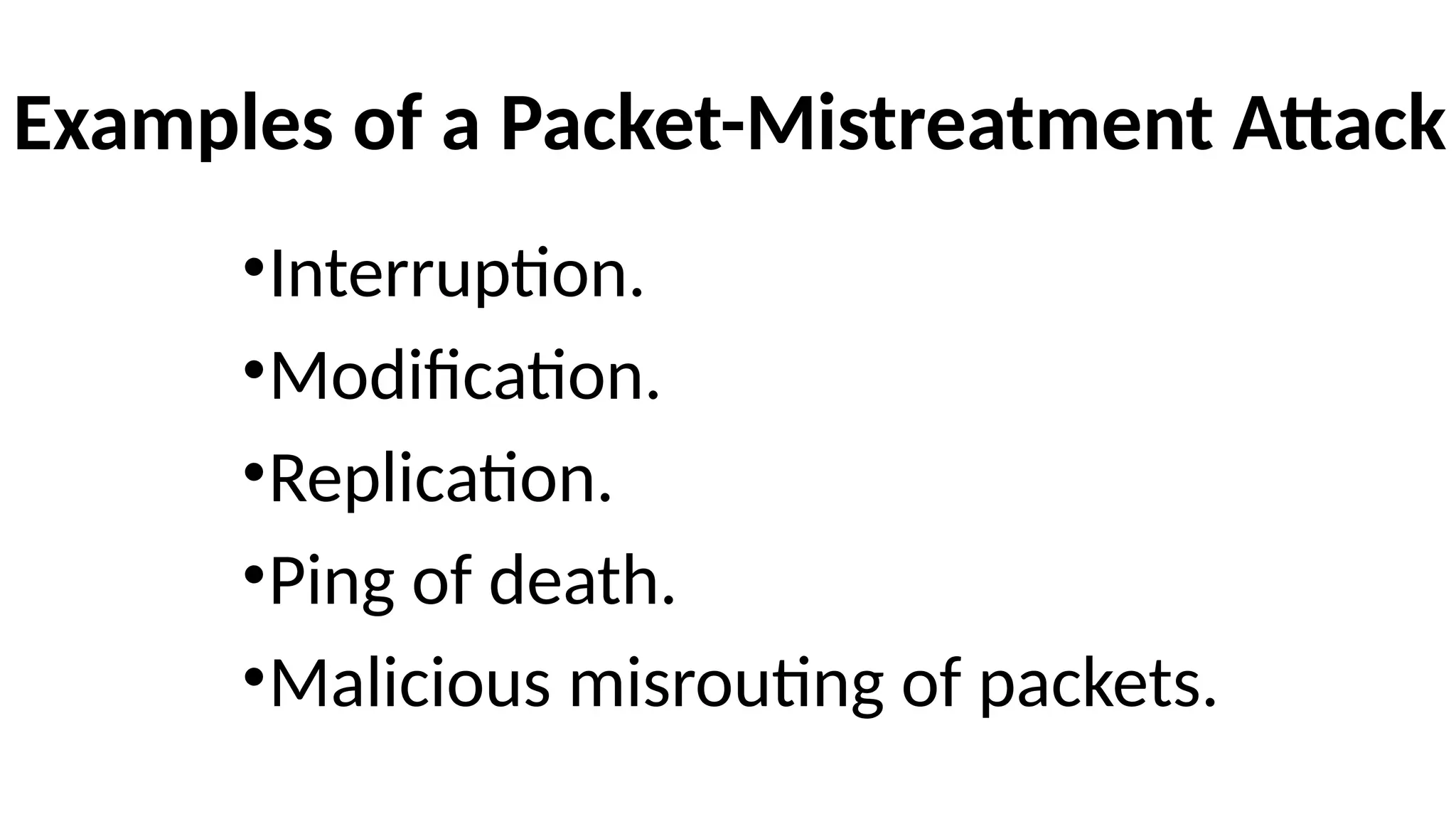 Examples of a Packet-Mistreatment Attack
•Interruption.
•Modification.
•Replication.
•Ping of death.
•Malicious misrouting of packets.
 