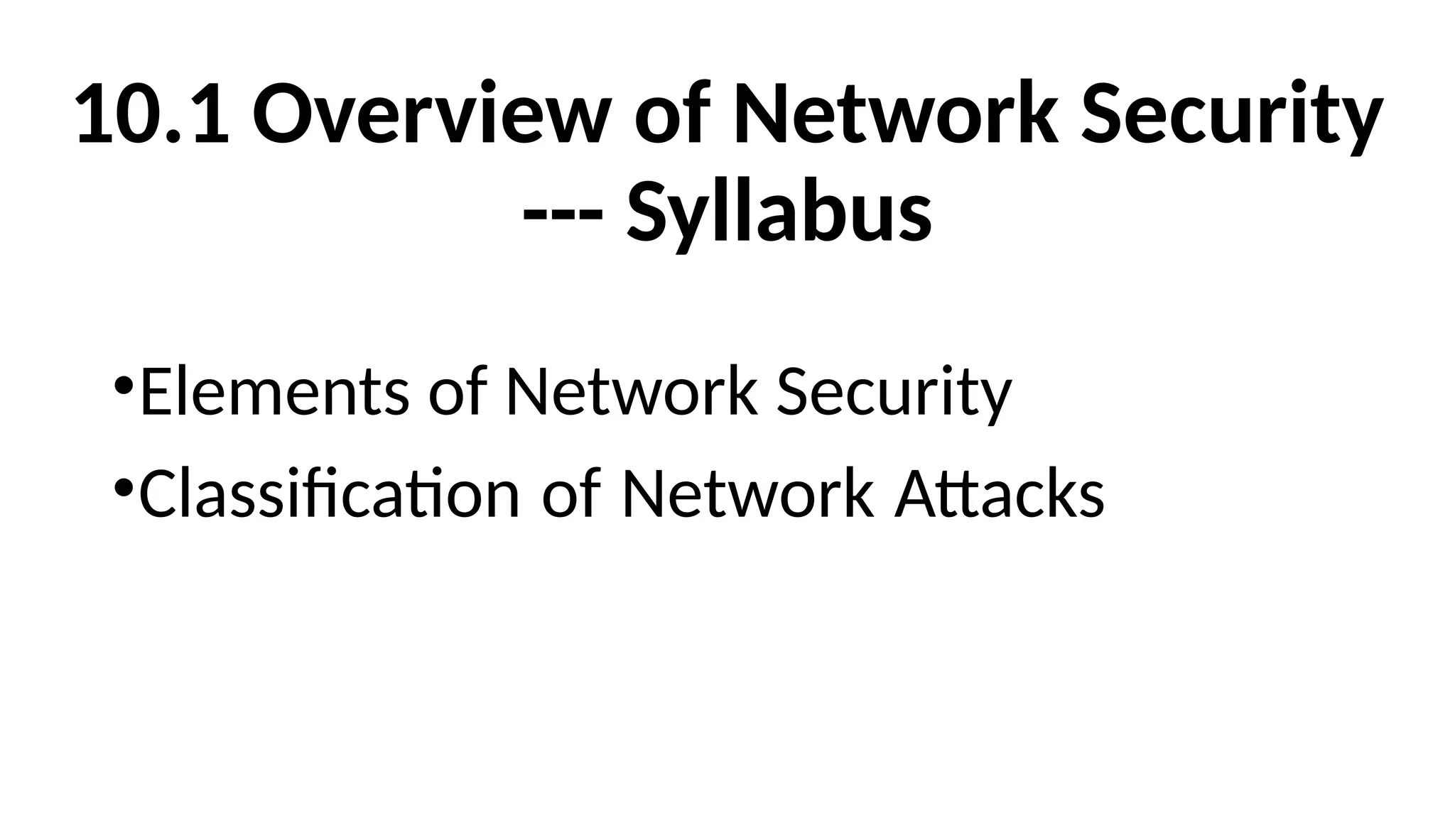 10.1 Overview of Network Security
--- Syllabus
•Elements of Network Security
•Classification of Network Attacks
 