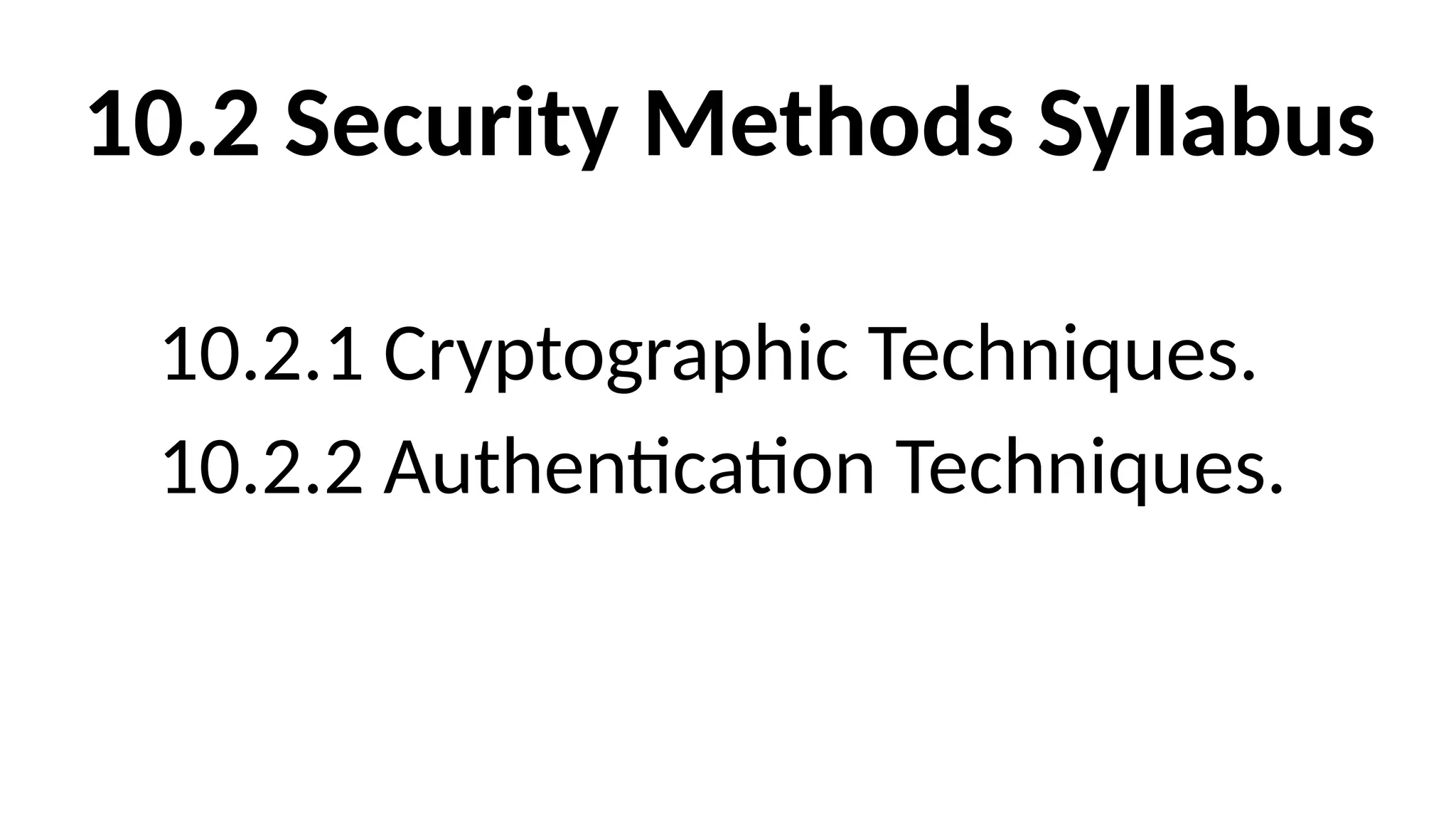 10.2 Security Methods Syllabus
10.2.1 Cryptographic Techniques.
10.2.2 Authentication Techniques.
 