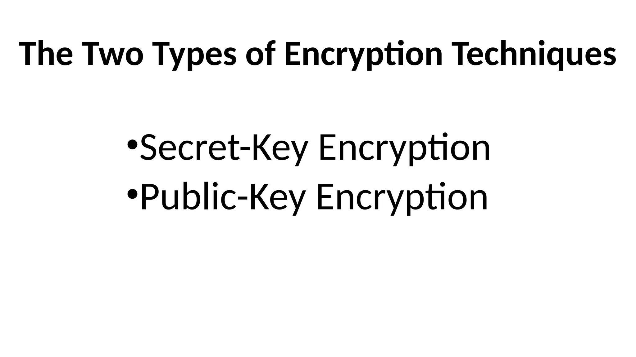 The Two Types of Encryption Techniques
•Secret-Key Encryption
•Public-Key Encryption
 