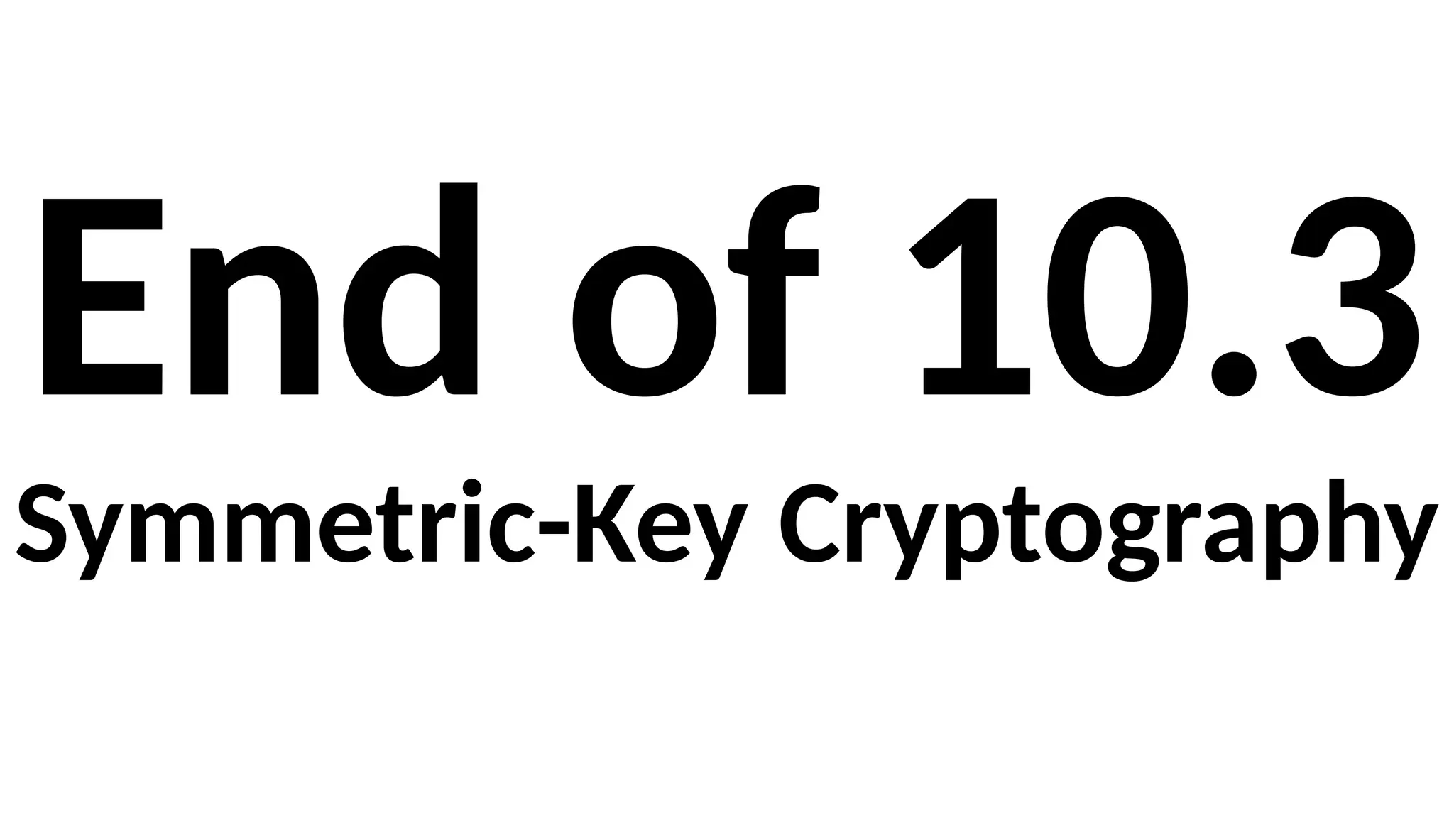 End of 10.3
Symmetric-Key Cryptography
 